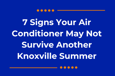 7 Signs Your Air Conditioner May Not Survive Another Knoxville Summer