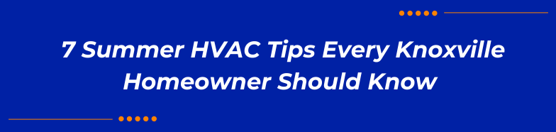 7 Summer HVAC Tips Every Knoxville Homeowner Should Know