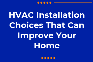 HVAC Installation Choices That Can Improve Your Home