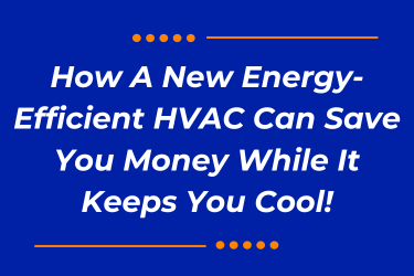 How A New Energy-Efficient HVAC Can Save You Money While It Keeps You Cool!