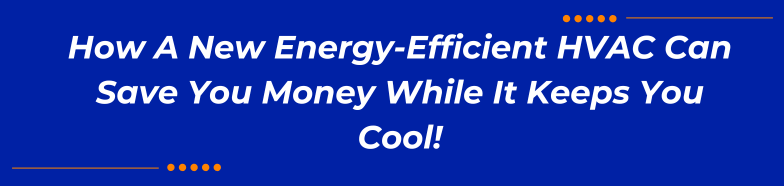 How A New Energy-Efficient HVAC Can Save You Money While It Keeps You Cool!