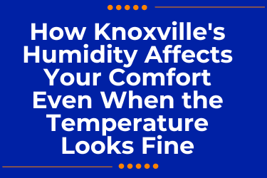 How Knoxville's Humidity Affects Your Comfort Even When the Temperature Looks Fine