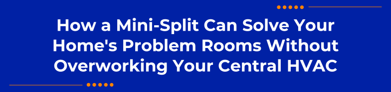 How a Mini-Split Can Solve Your Home's Problem Rooms Without Overworking Your Central HVAC