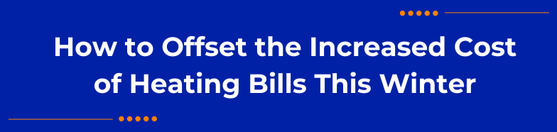 How to Offset the Increased Cost of Heating Bills This Winter
