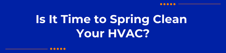 Is It Time to Spring Clean Your HVAC?
