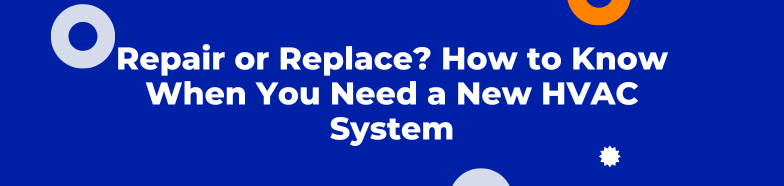 Repair or Replace? How to Know When You Need a New HVAC System