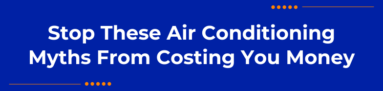 Stop These Air Conditioning Myths From Costing You Money