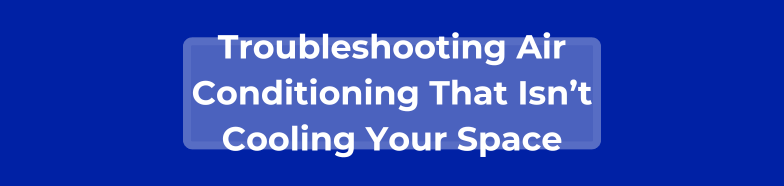 Troubleshooting Air Conditioning That Isn’t Cooling Your Space