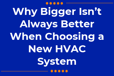 Why Bigger Isn't Always Better When Choosing a New HVAC System