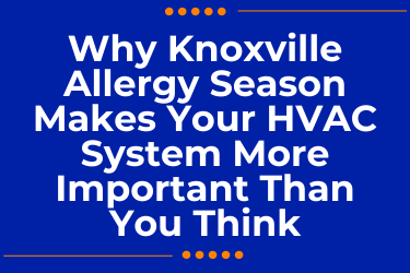 Why Knoxville Allergy Season Makes Your HVAC System More Important Than You Think