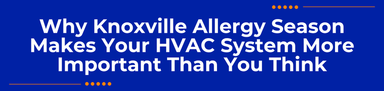 Why Knoxville Allergy Season Makes Your HVAC System More Important Than You Think