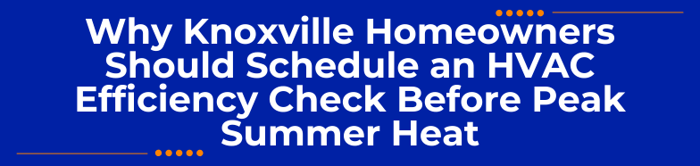 Why Knoxville Homeowners Should Schedule an HVAC Efficiency Check Before Peak Summer Heat