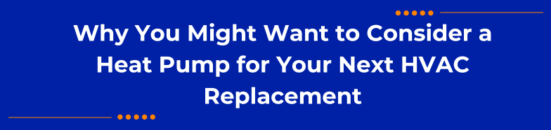 Why You Might Want to Consider a Heat Pump for Your Next HVAC Replacement